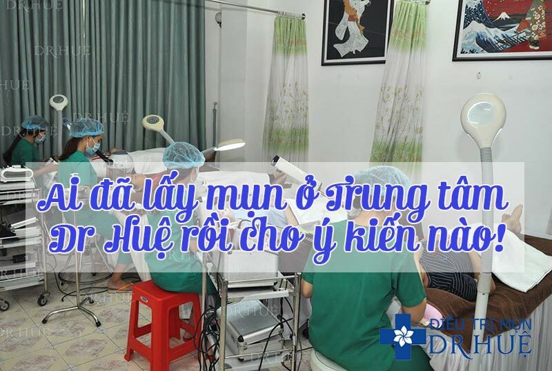 Ai đã lấy mụn ở Trung tâm Dr Huệ rồi cho ý kiến nào!