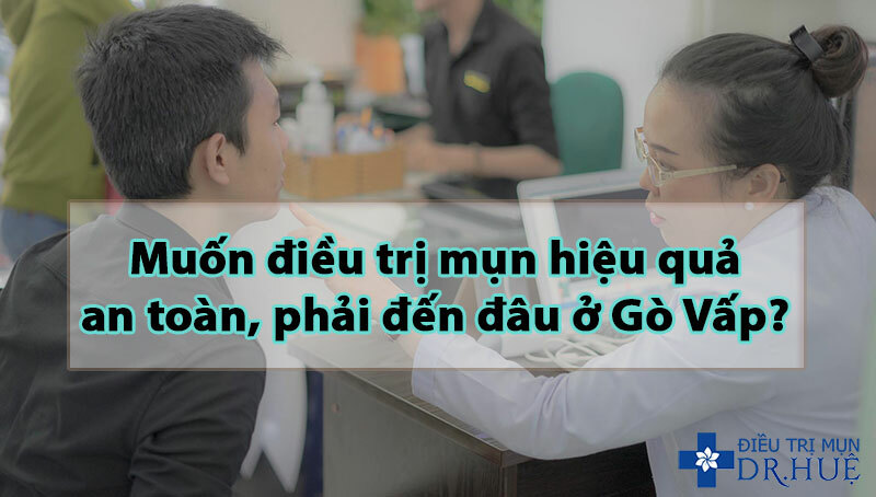 Muốn điều trị mụn hiệu quả, an toàn, phải đến đâu ở Gò Vấp?