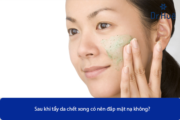 Sau Khi Tẩy Da Chết Xong Có Nên Đắp Mặt Nạ Không