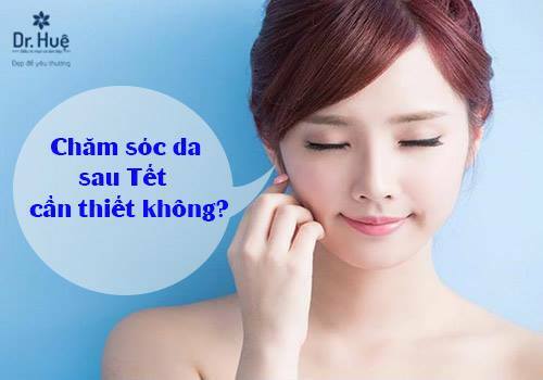 SAU TẾT CÓ CẦN THIẾT PHẢI CHĂM SÓC DA KHÔNG?